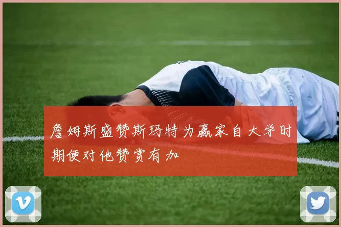 詹姆斯盛赞斯玛特为赢家自大学时期便对他赞赏有加