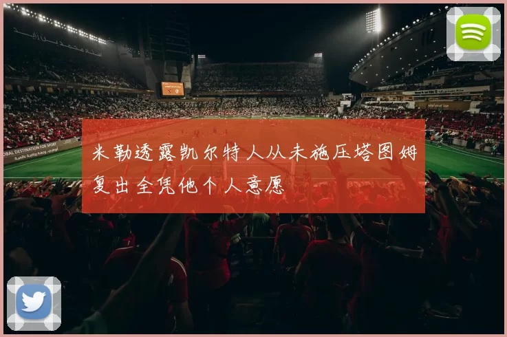 米勒透露凯尔特人从未施压塔图姆复出全凭他个人意愿