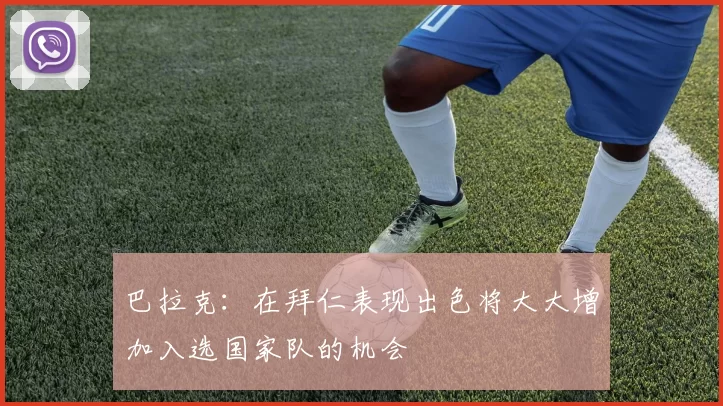 巴拉克：在拜仁表现出色将大大增加入选国家队的机会