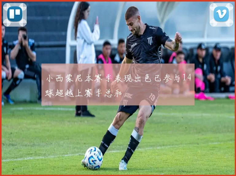 小西蒙尼本赛季表现出色已参与14球超越上赛季总和