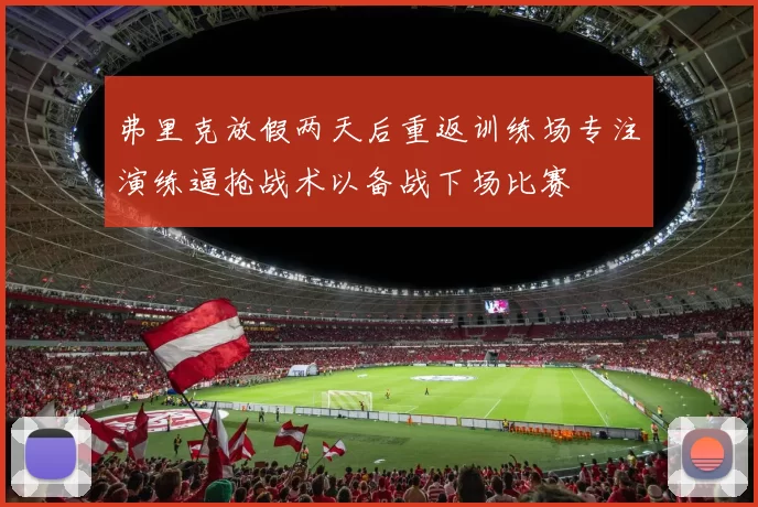 弗里克放假两天后重返训练场专注演练逼抢战术以备战下场比赛