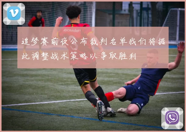 追梦赛前夜公布裁判名单我们将据此调整战术策略以争取胜利