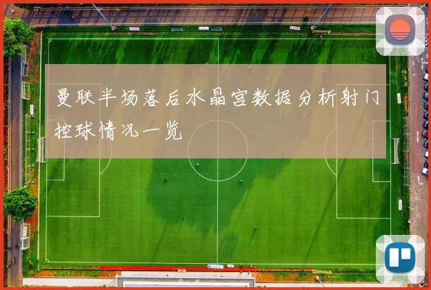 曼联半场落后水晶宫数据分析射门控球情况一览