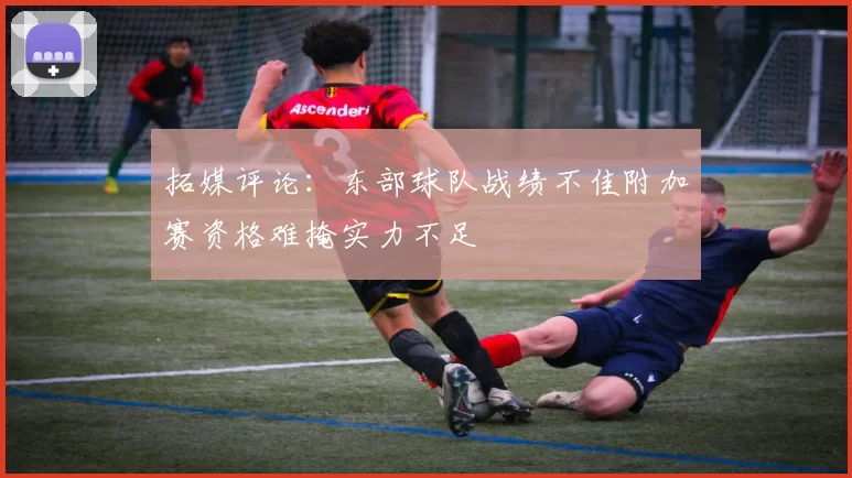 拓媒评论：东部球队战绩不佳附加赛资格难掩实力不足