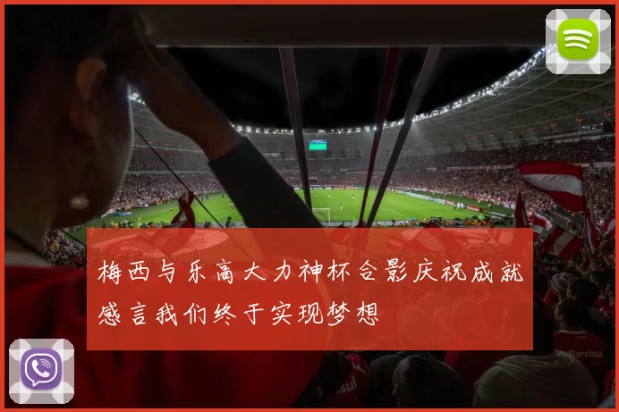 梅西与乐高大力神杯合影庆祝成就感言我们终于实现梦想