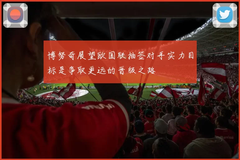 博努奇展望欧国联抽签对手实力目标是争取更远的晋级之路