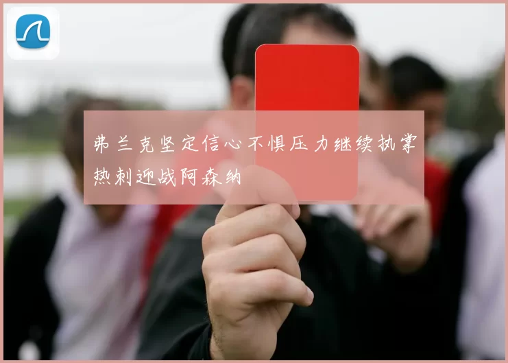 弗兰克坚定信心不惧压力继续执掌热刺迎战阿森纳