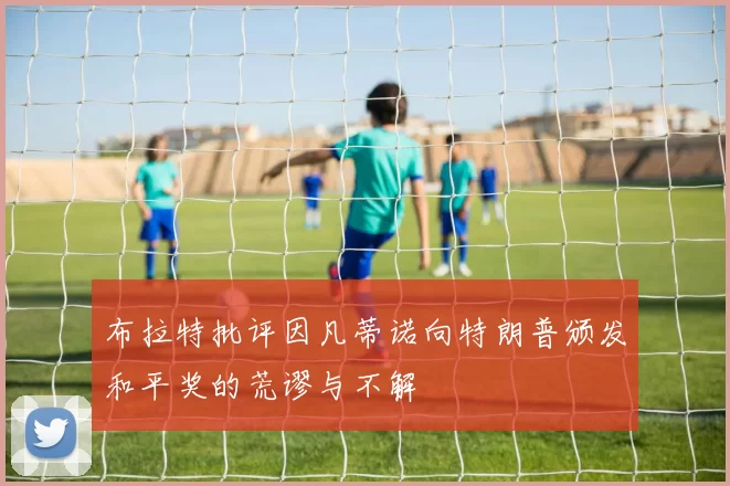 布拉特批评因凡蒂诺向特朗普颁发和平奖的荒谬与不解