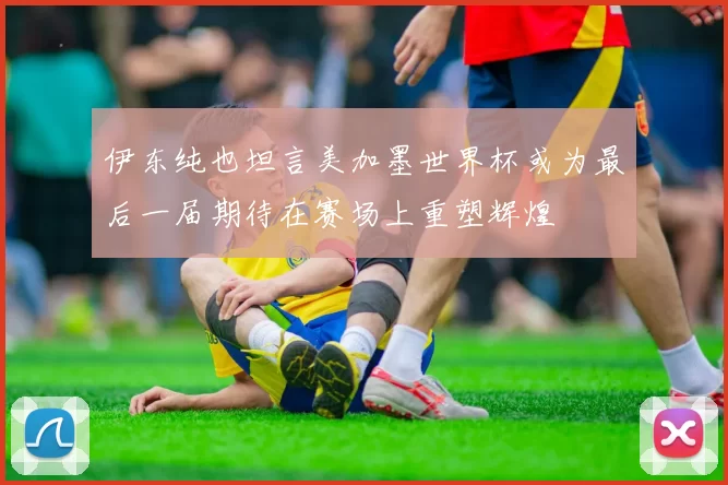 伊东纯也坦言美加墨世界杯或为最后一届期待在赛场上重塑辉煌