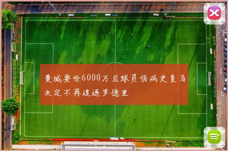 曼城要价6000万且球员伤病史皇马决定不再追逐罗德里